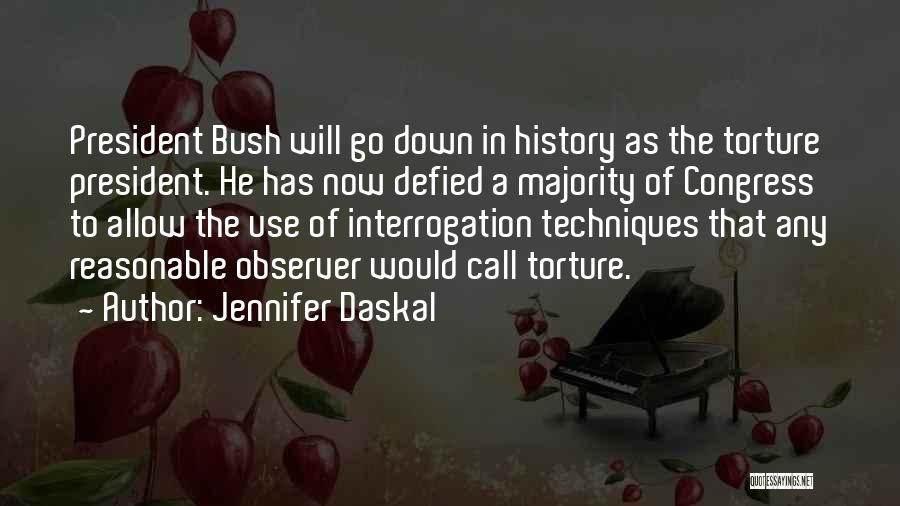 Jennifer Daskal Quotes: President Bush Will Go Down In History As The Torture President. He Has Now Defied A Majority Of Congress To