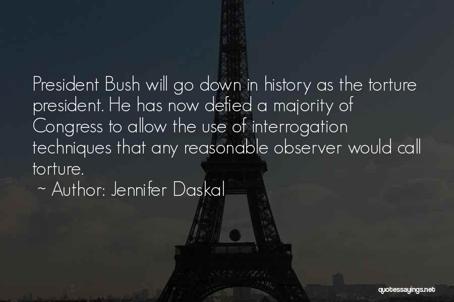Jennifer Daskal Quotes: President Bush Will Go Down In History As The Torture President. He Has Now Defied A Majority Of Congress To