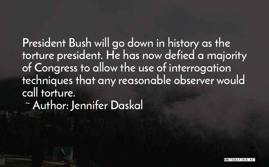 Jennifer Daskal Quotes: President Bush Will Go Down In History As The Torture President. He Has Now Defied A Majority Of Congress To
