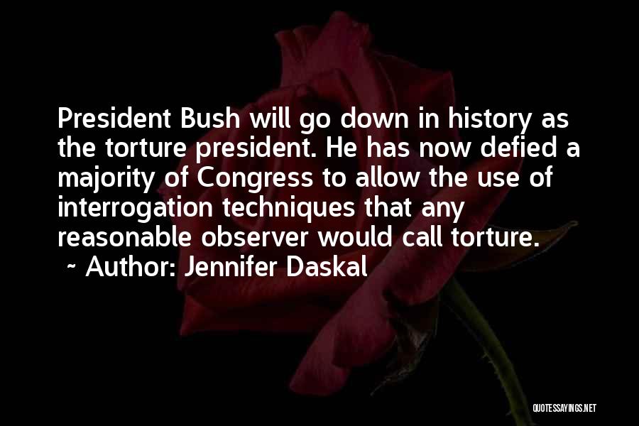 Jennifer Daskal Quotes: President Bush Will Go Down In History As The Torture President. He Has Now Defied A Majority Of Congress To