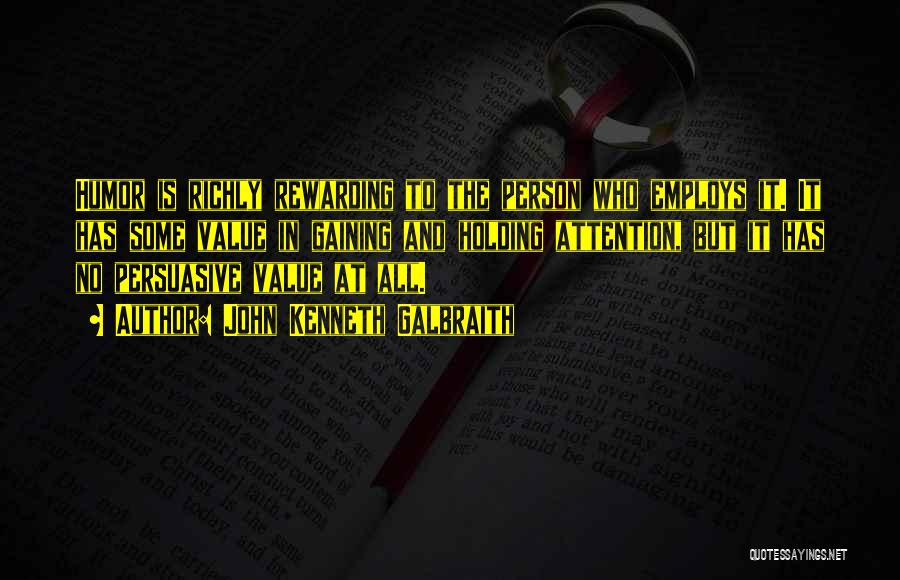 John Kenneth Galbraith Quotes: Humor Is Richly Rewarding To The Person Who Employs It. It Has Some Value In Gaining And Holding Attention, But