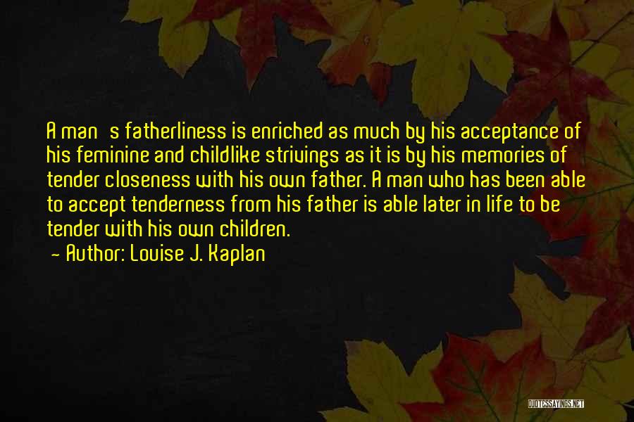 Louise J. Kaplan Quotes: A Man's Fatherliness Is Enriched As Much By His Acceptance Of His Feminine And Childlike Strivings As It Is By