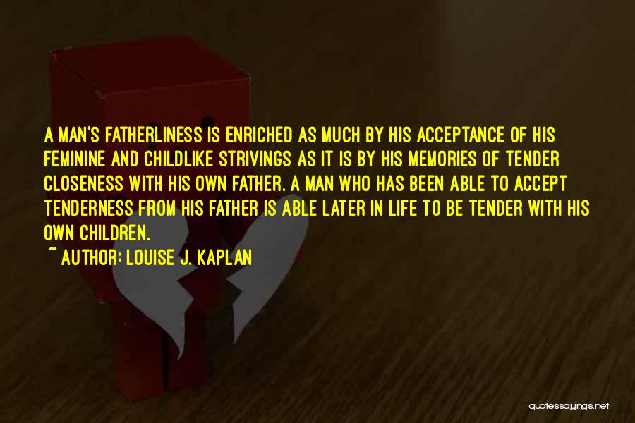 Louise J. Kaplan Quotes: A Man's Fatherliness Is Enriched As Much By His Acceptance Of His Feminine And Childlike Strivings As It Is By