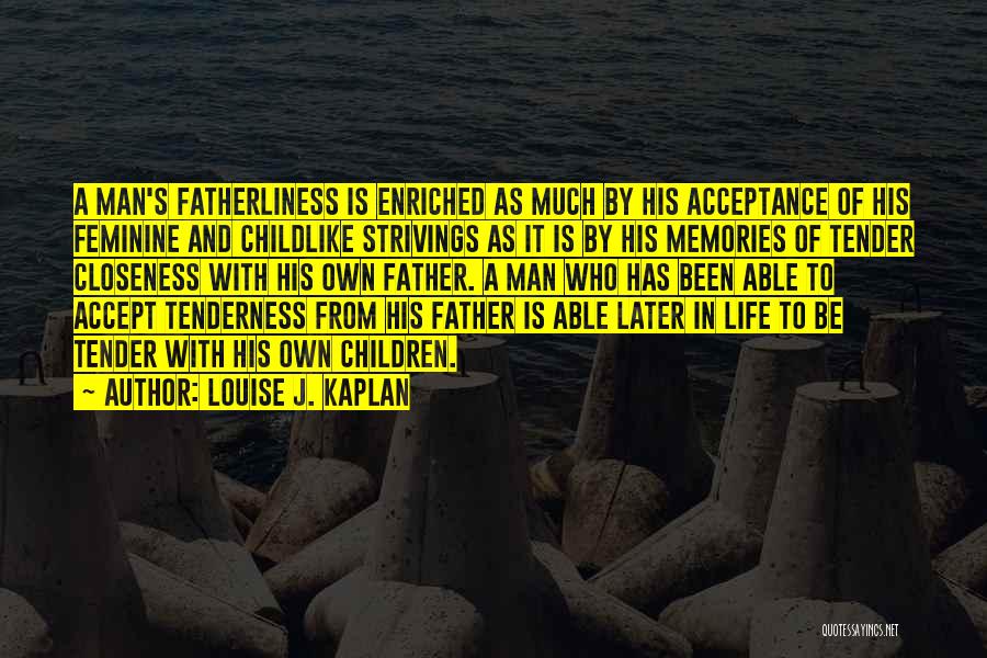 Louise J. Kaplan Quotes: A Man's Fatherliness Is Enriched As Much By His Acceptance Of His Feminine And Childlike Strivings As It Is By