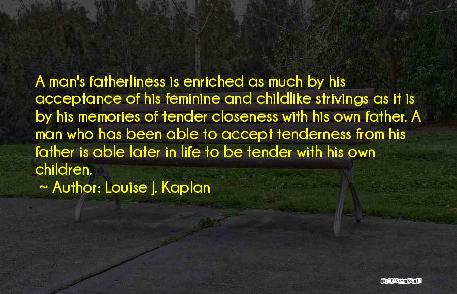 Louise J. Kaplan Quotes: A Man's Fatherliness Is Enriched As Much By His Acceptance Of His Feminine And Childlike Strivings As It Is By
