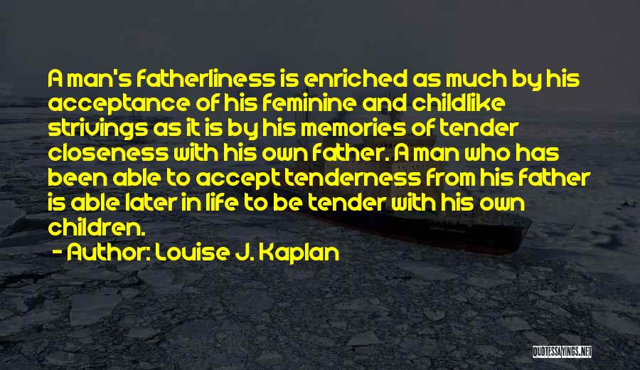 Louise J. Kaplan Quotes: A Man's Fatherliness Is Enriched As Much By His Acceptance Of His Feminine And Childlike Strivings As It Is By