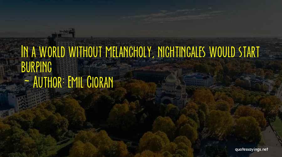 Emil Cioran Quotes: In A World Without Melancholy, Nightingales Would Start Burping