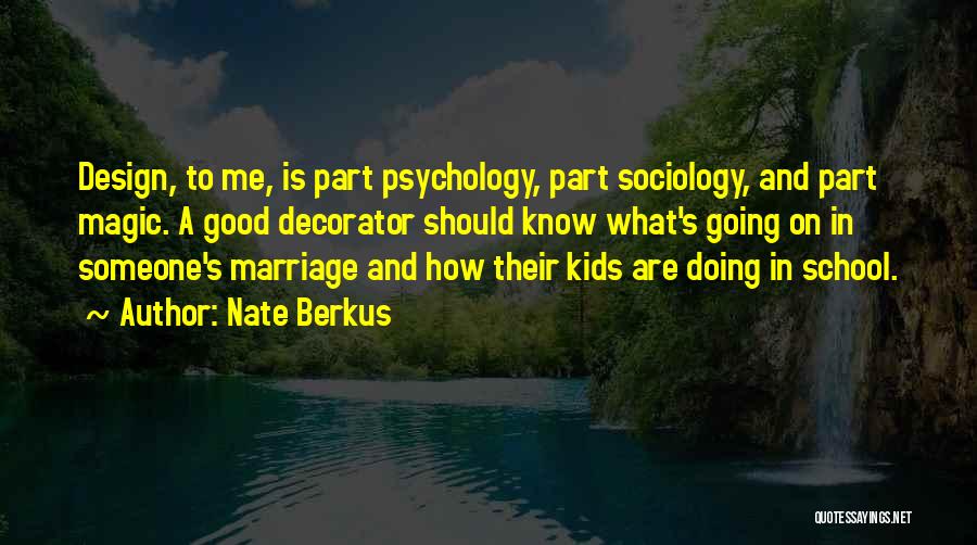 Nate Berkus Quotes: Design, To Me, Is Part Psychology, Part Sociology, And Part Magic. A Good Decorator Should Know What's Going On In