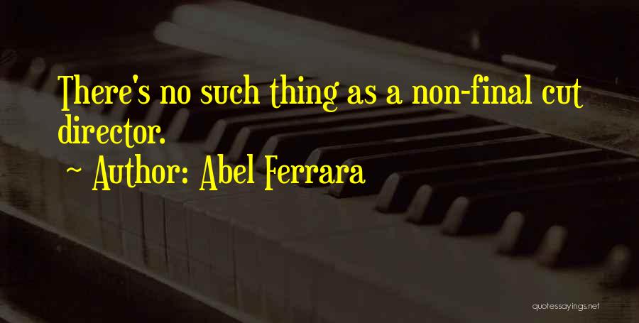Abel Ferrara Quotes: There's No Such Thing As A Non-final Cut Director.