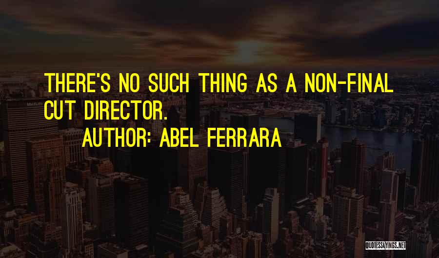 Abel Ferrara Quotes: There's No Such Thing As A Non-final Cut Director.