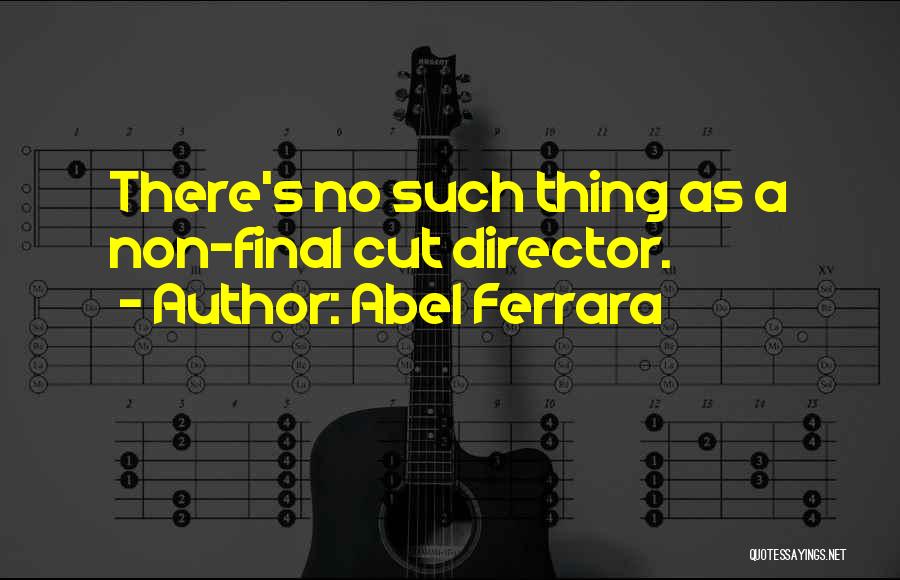 Abel Ferrara Quotes: There's No Such Thing As A Non-final Cut Director.