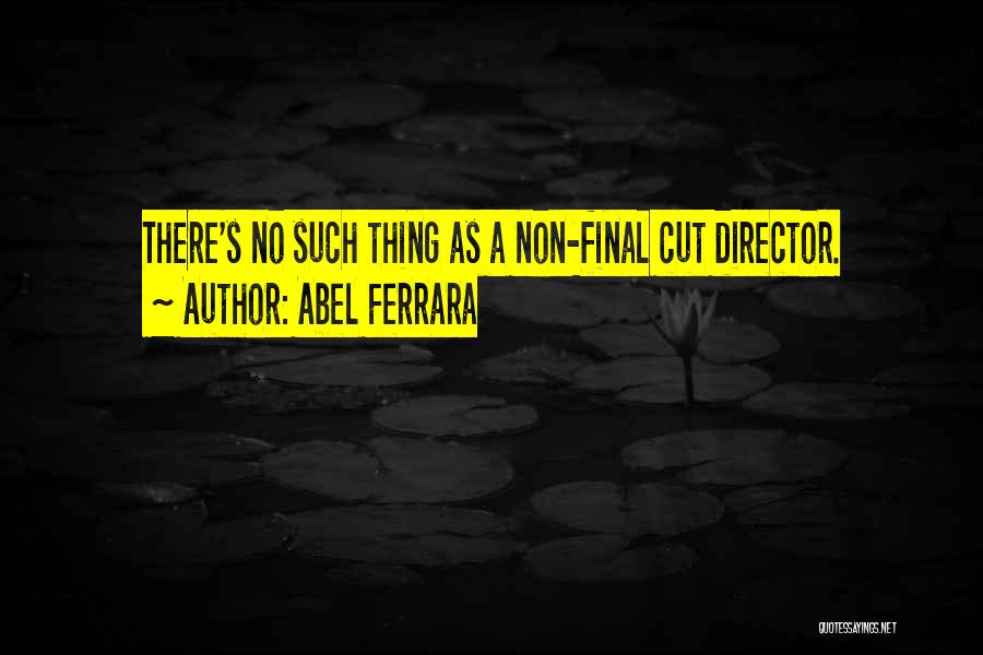 Abel Ferrara Quotes: There's No Such Thing As A Non-final Cut Director.