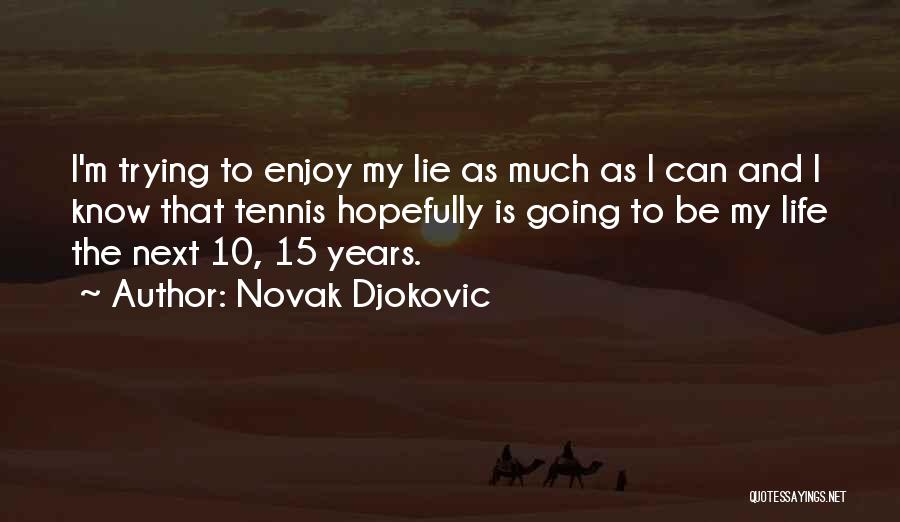 Novak Djokovic Quotes: I'm Trying To Enjoy My Lie As Much As I Can And I Know That Tennis Hopefully Is Going To