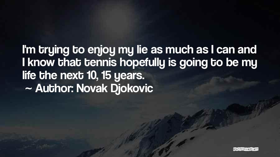 Novak Djokovic Quotes: I'm Trying To Enjoy My Lie As Much As I Can And I Know That Tennis Hopefully Is Going To