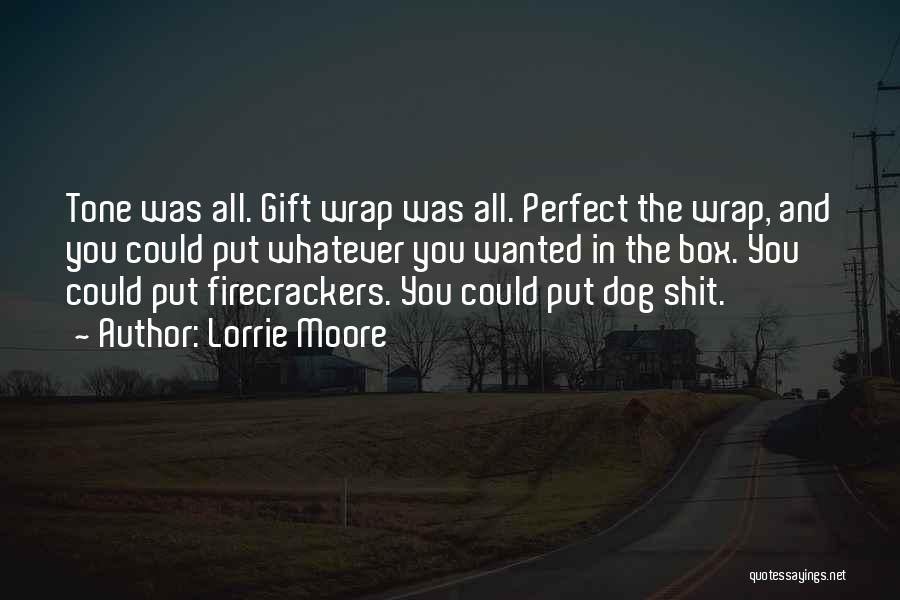 Lorrie Moore Quotes: Tone Was All. Gift Wrap Was All. Perfect The Wrap, And You Could Put Whatever You Wanted In The Box.