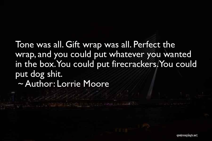 Lorrie Moore Quotes: Tone Was All. Gift Wrap Was All. Perfect The Wrap, And You Could Put Whatever You Wanted In The Box.