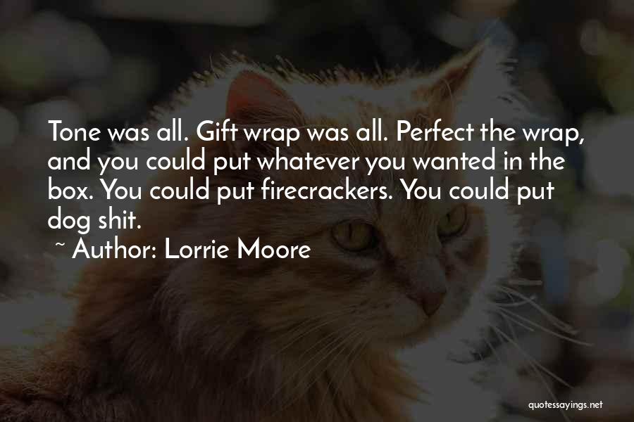 Lorrie Moore Quotes: Tone Was All. Gift Wrap Was All. Perfect The Wrap, And You Could Put Whatever You Wanted In The Box.