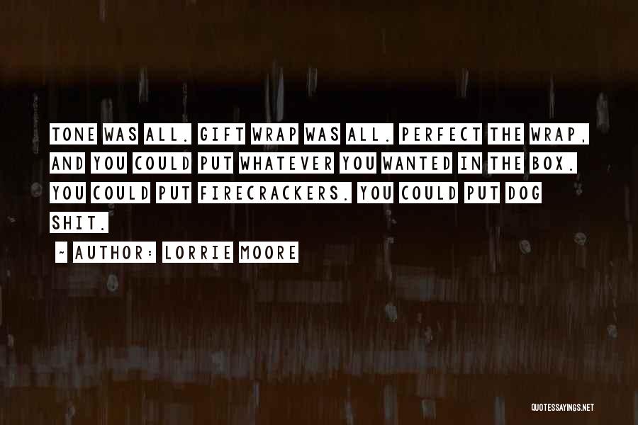 Lorrie Moore Quotes: Tone Was All. Gift Wrap Was All. Perfect The Wrap, And You Could Put Whatever You Wanted In The Box.