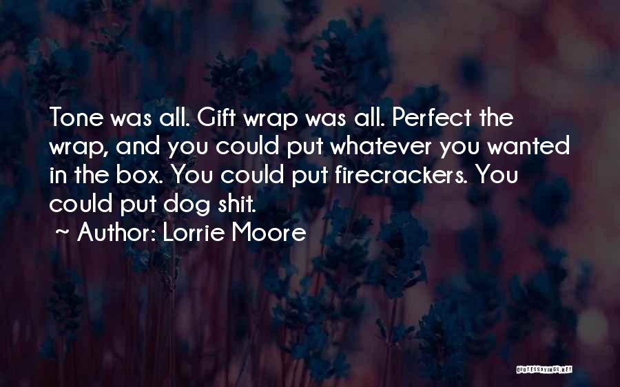 Lorrie Moore Quotes: Tone Was All. Gift Wrap Was All. Perfect The Wrap, And You Could Put Whatever You Wanted In The Box.