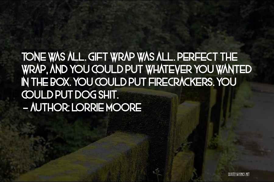 Lorrie Moore Quotes: Tone Was All. Gift Wrap Was All. Perfect The Wrap, And You Could Put Whatever You Wanted In The Box.