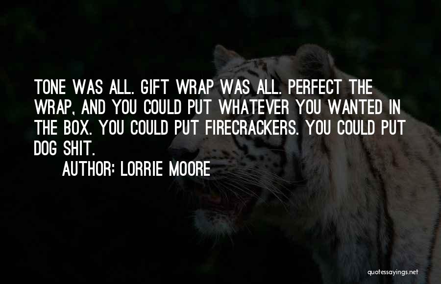 Lorrie Moore Quotes: Tone Was All. Gift Wrap Was All. Perfect The Wrap, And You Could Put Whatever You Wanted In The Box.