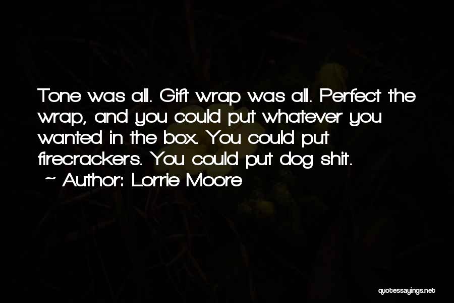 Lorrie Moore Quotes: Tone Was All. Gift Wrap Was All. Perfect The Wrap, And You Could Put Whatever You Wanted In The Box.