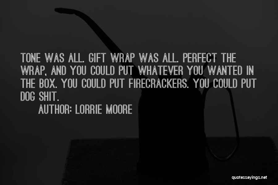 Lorrie Moore Quotes: Tone Was All. Gift Wrap Was All. Perfect The Wrap, And You Could Put Whatever You Wanted In The Box.