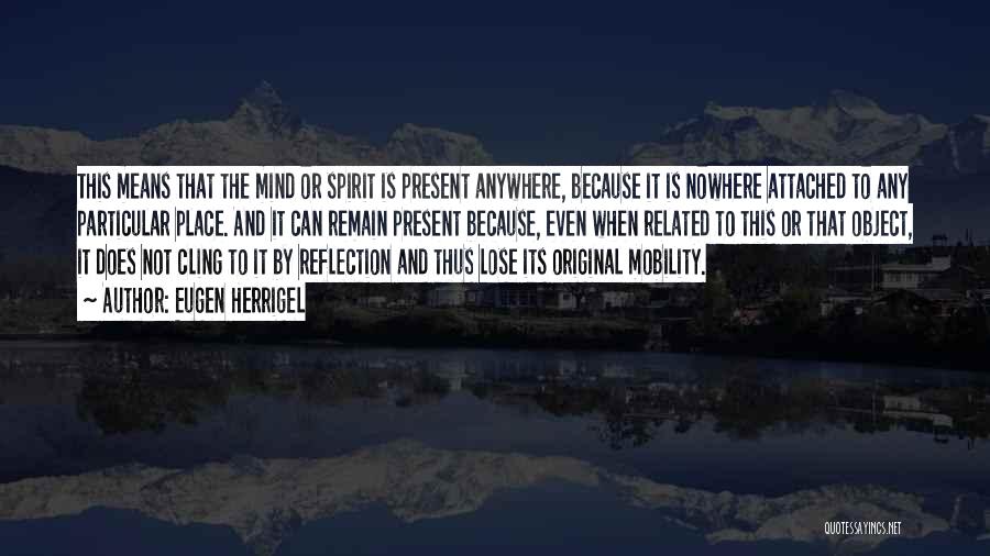 Eugen Herrigel Quotes: This Means That The Mind Or Spirit Is Present Anywhere, Because It Is Nowhere Attached To Any Particular Place. And