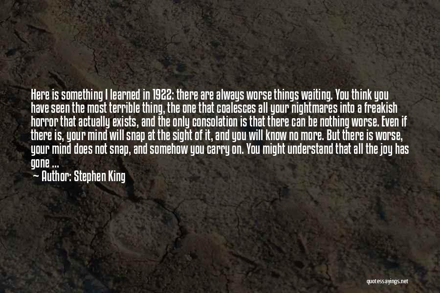 Stephen King Quotes: Here Is Something I Learned In 1922: There Are Always Worse Things Waiting. You Think You Have Seen The Most