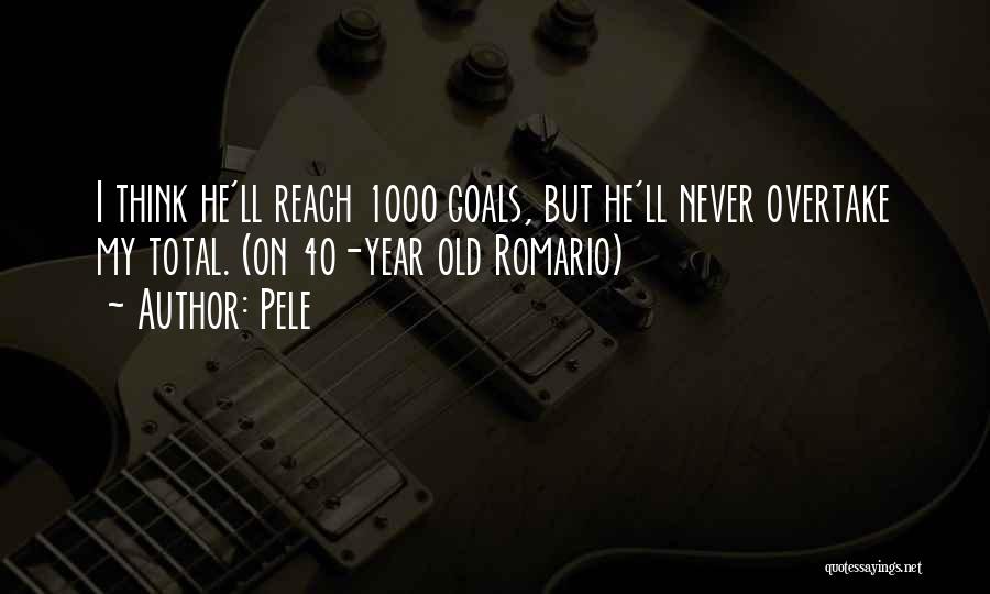 Pele Quotes: I Think He'll Reach 1000 Goals, But He'll Never Overtake My Total. (on 40-year Old Romario)