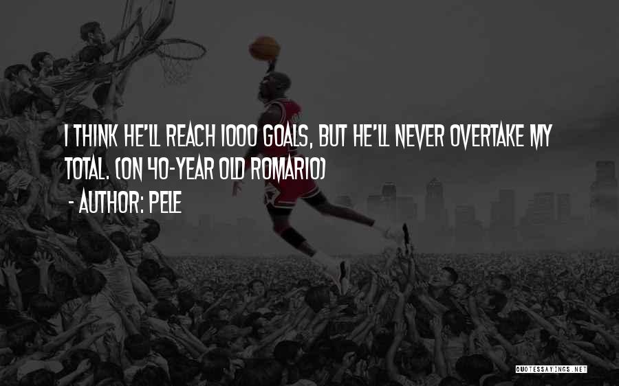 Pele Quotes: I Think He'll Reach 1000 Goals, But He'll Never Overtake My Total. (on 40-year Old Romario)