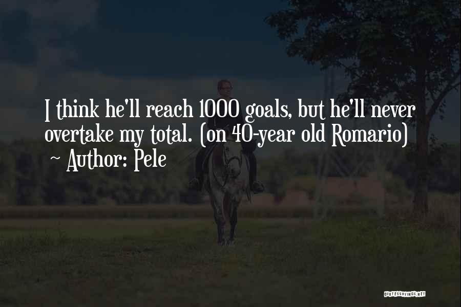 Pele Quotes: I Think He'll Reach 1000 Goals, But He'll Never Overtake My Total. (on 40-year Old Romario)