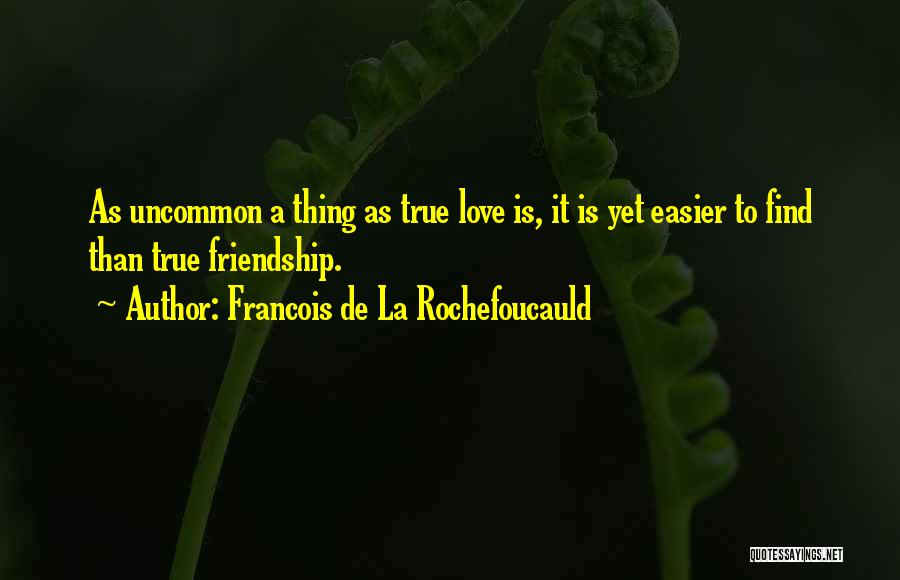 Francois De La Rochefoucauld Quotes: As Uncommon A Thing As True Love Is, It Is Yet Easier To Find Than True Friendship.