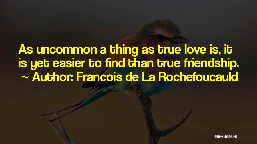 Francois De La Rochefoucauld Quotes: As Uncommon A Thing As True Love Is, It Is Yet Easier To Find Than True Friendship.