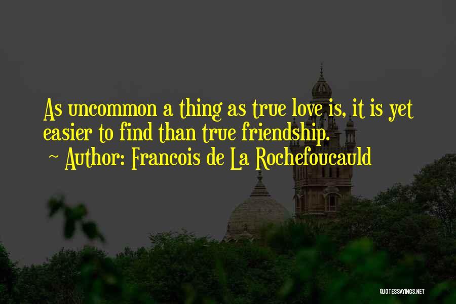 Francois De La Rochefoucauld Quotes: As Uncommon A Thing As True Love Is, It Is Yet Easier To Find Than True Friendship.