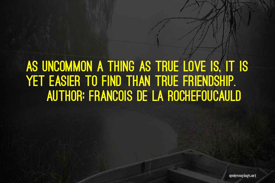 Francois De La Rochefoucauld Quotes: As Uncommon A Thing As True Love Is, It Is Yet Easier To Find Than True Friendship.
