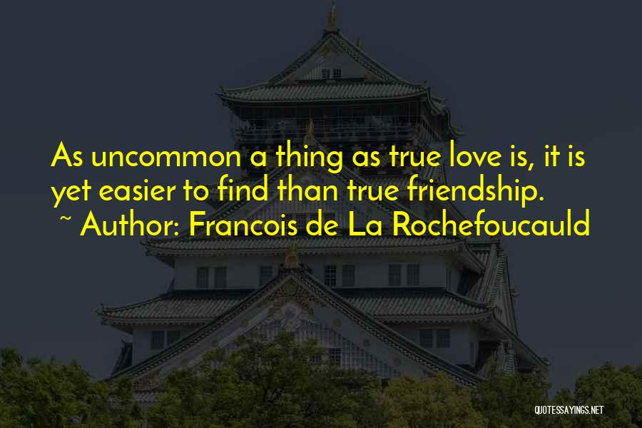 Francois De La Rochefoucauld Quotes: As Uncommon A Thing As True Love Is, It Is Yet Easier To Find Than True Friendship.