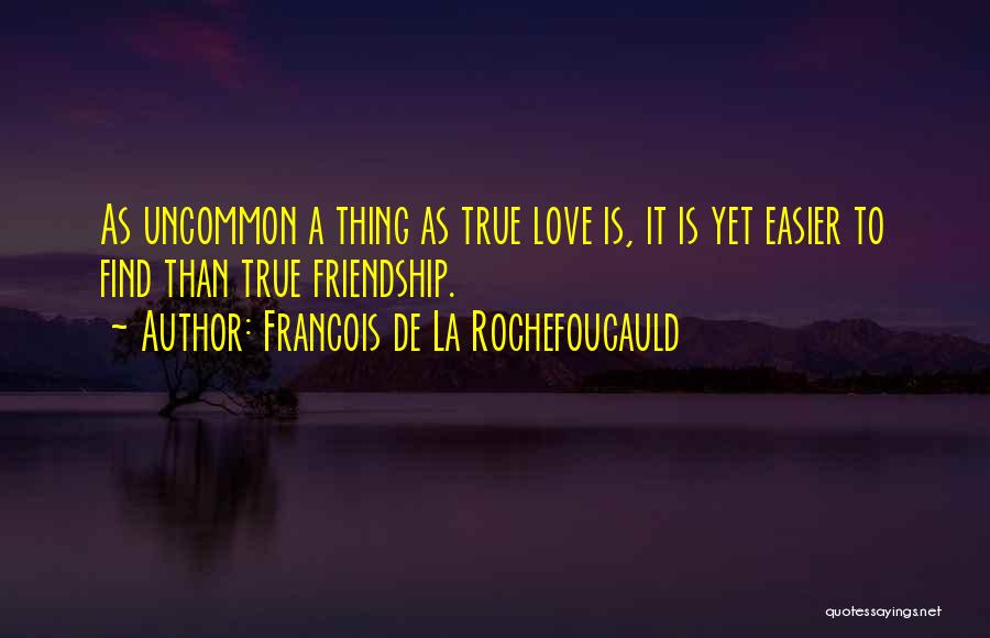 Francois De La Rochefoucauld Quotes: As Uncommon A Thing As True Love Is, It Is Yet Easier To Find Than True Friendship.