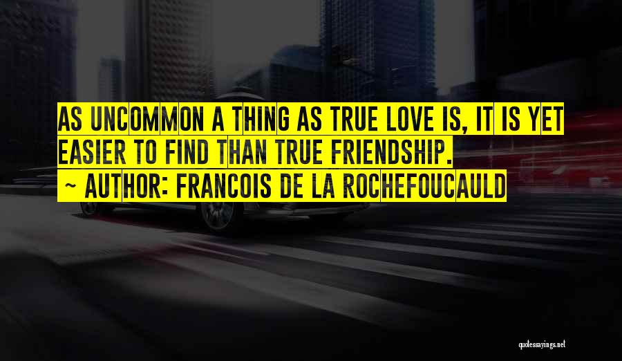 Francois De La Rochefoucauld Quotes: As Uncommon A Thing As True Love Is, It Is Yet Easier To Find Than True Friendship.