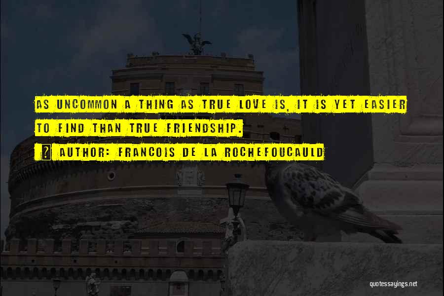 Francois De La Rochefoucauld Quotes: As Uncommon A Thing As True Love Is, It Is Yet Easier To Find Than True Friendship.