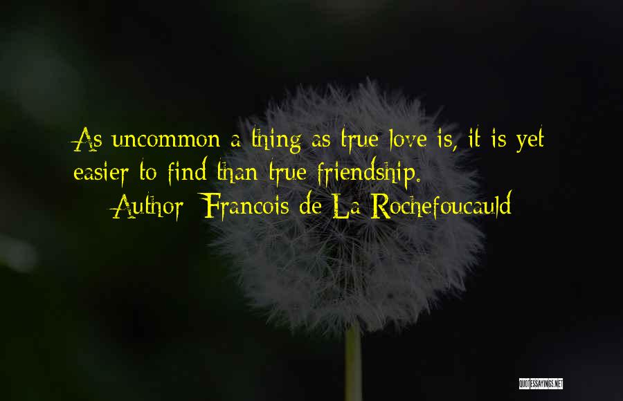 Francois De La Rochefoucauld Quotes: As Uncommon A Thing As True Love Is, It Is Yet Easier To Find Than True Friendship.