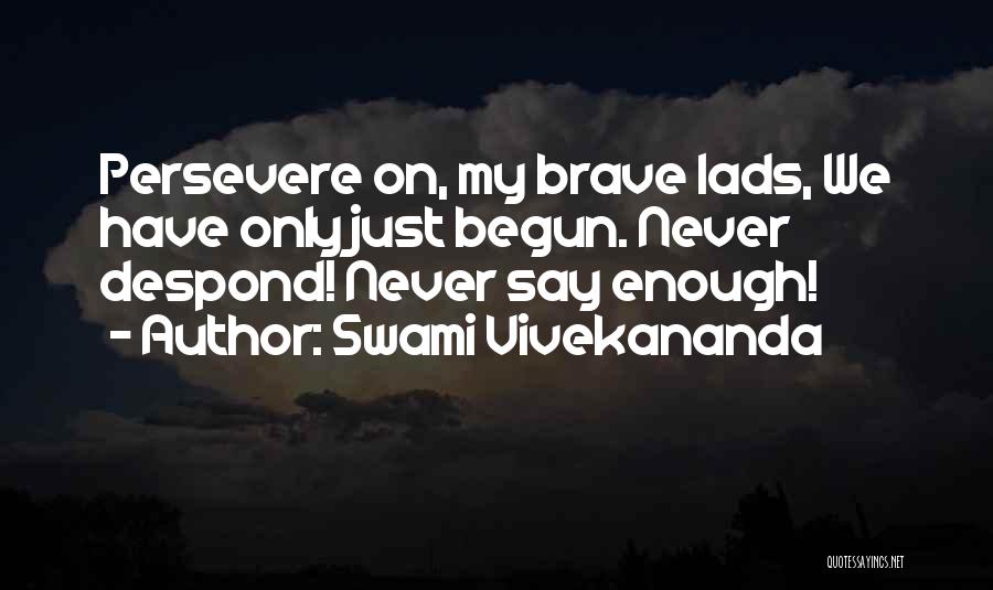 Swami Vivekananda Quotes: Persevere On, My Brave Lads, We Have Only Just Begun. Never Despond! Never Say Enough!