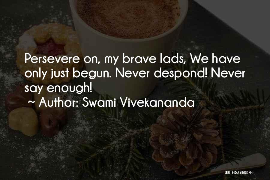 Swami Vivekananda Quotes: Persevere On, My Brave Lads, We Have Only Just Begun. Never Despond! Never Say Enough!