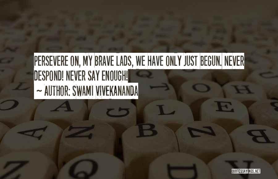 Swami Vivekananda Quotes: Persevere On, My Brave Lads, We Have Only Just Begun. Never Despond! Never Say Enough!