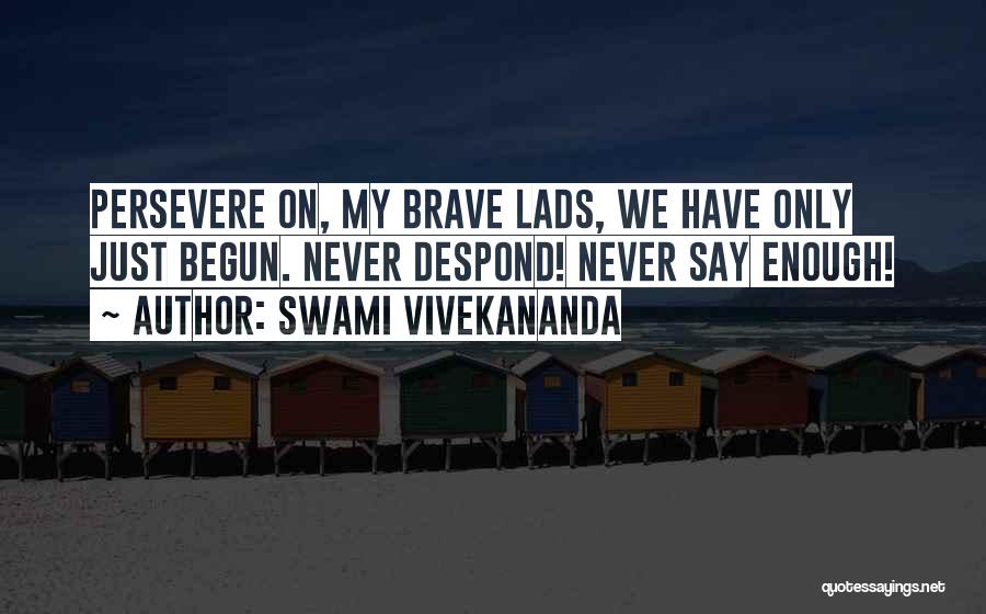 Swami Vivekananda Quotes: Persevere On, My Brave Lads, We Have Only Just Begun. Never Despond! Never Say Enough!