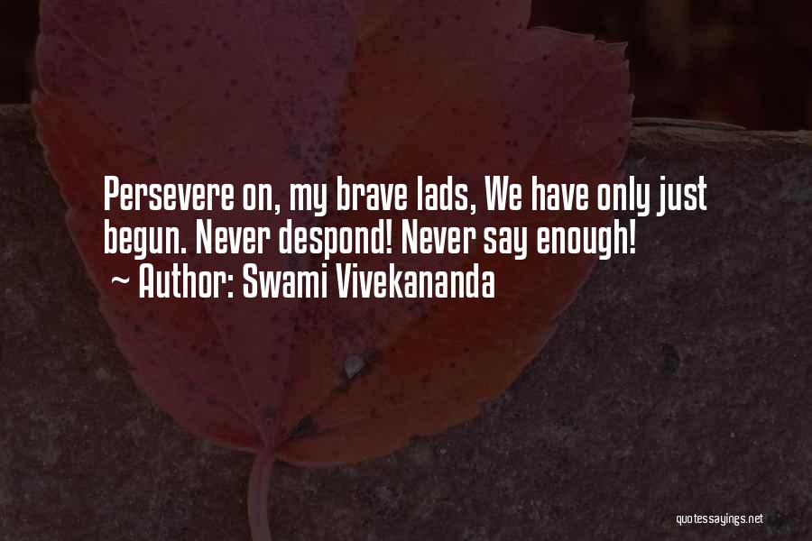 Swami Vivekananda Quotes: Persevere On, My Brave Lads, We Have Only Just Begun. Never Despond! Never Say Enough!