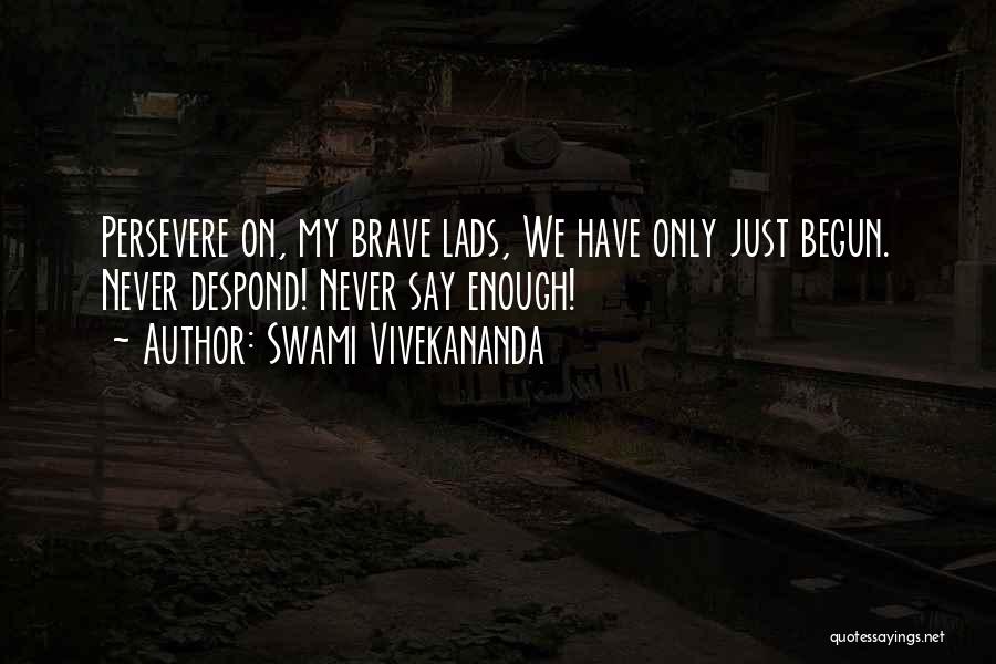 Swami Vivekananda Quotes: Persevere On, My Brave Lads, We Have Only Just Begun. Never Despond! Never Say Enough!