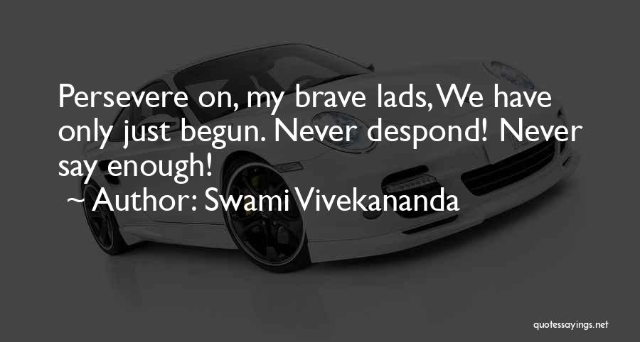 Swami Vivekananda Quotes: Persevere On, My Brave Lads, We Have Only Just Begun. Never Despond! Never Say Enough!