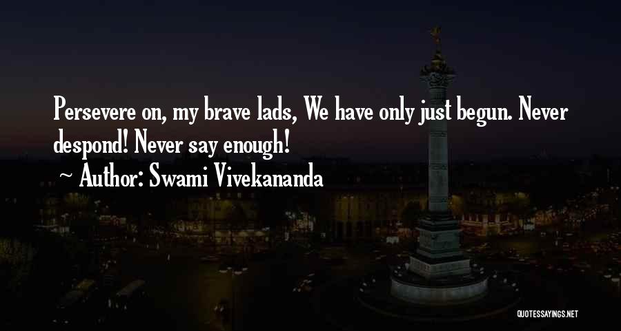 Swami Vivekananda Quotes: Persevere On, My Brave Lads, We Have Only Just Begun. Never Despond! Never Say Enough!