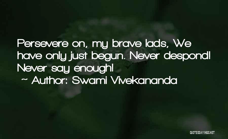 Swami Vivekananda Quotes: Persevere On, My Brave Lads, We Have Only Just Begun. Never Despond! Never Say Enough!